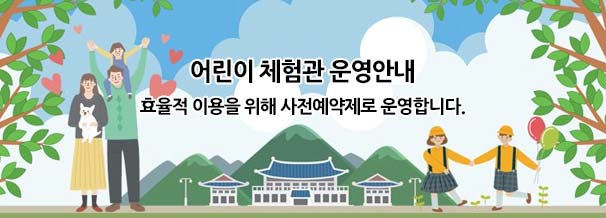 어린이 체험관 운영안내 효율적 이용을 위해 사전예약제로 운영합니다.