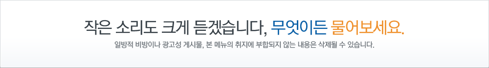 작은 소리도 크게 듣겠습니다, 무엇이든 물어보세요. 일방적 비방이나 광고성 게시물, 본 메뉴의 취지에 부합되지 않는 내용은 삭제될 수 있습니다.