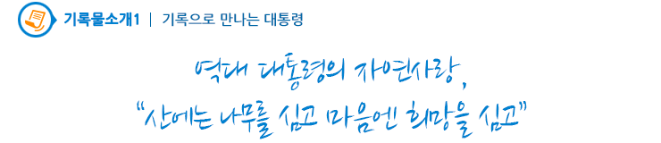 기록으로 만나는 대통령1 - 역대 대통령의 자연사랑,“산에는 나무를 심고 마음엔 희망을 심고”