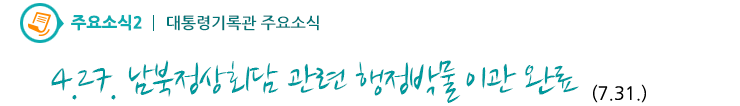 주요소식2 - 4.27. 남북정상회담 관련 행정박물 이관 완료 (7.31.)