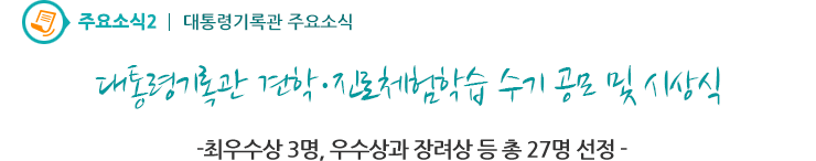 주요소식2 - 대통령기록관 견학·진로체험학습 수기 공모 및 시상식
