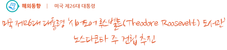 미국 제26대 대통령 '시어도어 루스벨트(Theodore Roosevelt) 도서관' 노스다코타 주 건립 추진