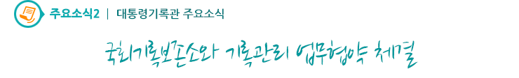 주요소식2 - 국회기록보존소와 기록관리 업무협약 체결