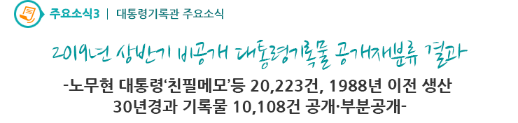 주요소식3 - 2019년 상반기 비공개 대통령기록물 공개재분류 결과