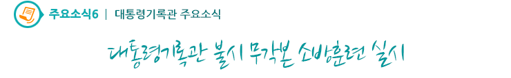 주요소식6 - 대통령기록관 불시 무각본 소방훈련 실시