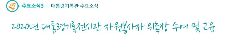 주요소식3 - 2020년 대통령기록전시관 자원봉사자 위촉장 수여 및 교육