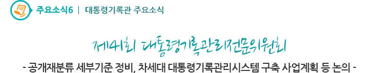 주요소식6 - 제41회 대통령기록관리전문위원회