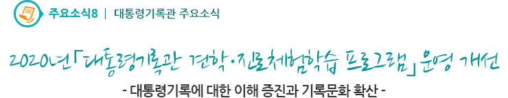 주요소식8 - 2020년「대통령기록관 견학·진로체험학습 프로그램」운영 개선