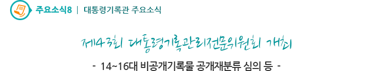 주요소식8 - 제43회 대통령기록관리전문위원회 개최