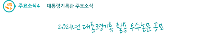 주요소식4 - 2021년 대통령기록 활용 우수논문 공모 