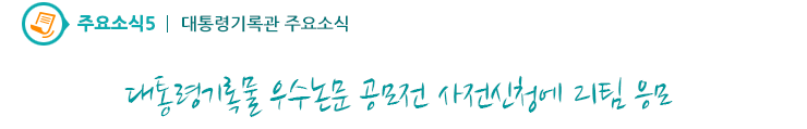 주요소식5 - 대통령기록물 우수논문 공모전 사전신청에 21팀 응모