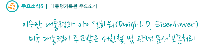 주요소식6 - 이승만 대통령과 아이젠하워(Dwight D. Eisenhower) 미국대통령이 주고받은 서한철 및 관련 문서’ 보존처리