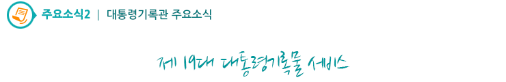 주요소식2 -제19대 대통령기록물 서비스