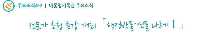 주요소식4-2 - 전문가 초청 특강 개최「 행정박물·선물 다루기Ⅰ」