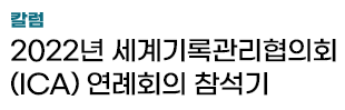 칼럼 - 2022년 세계기록관리협의회(ICA) 연례회의 참석기