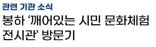 관련 기관 소식 - 봉하 ‘깨어있는 시민 문화체험 전시관’ 방문기