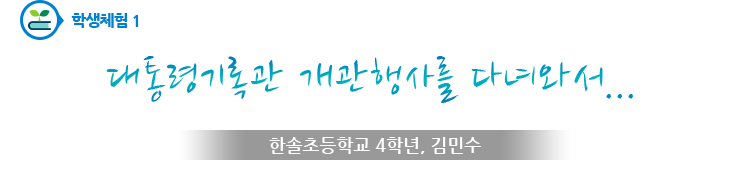 학생체험1 - 대통령기록관 개관행사를 다녀와서... - 한솔초등학교 4학년, 김민수