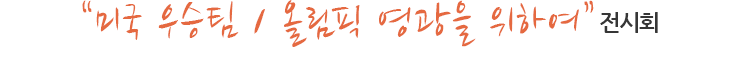 "미국 우승팀 / 올림픽 영광을 위하여" 전시회