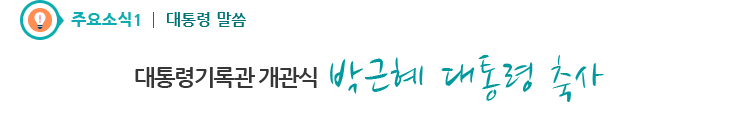 주요소식1 대통령 말씀 - 대통령기록관 개관식 박근혜 대통령 축사