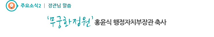 주요소식1 장관님 말씀 - 무궁화 정원 홍윤식 행정자치부장관 축사