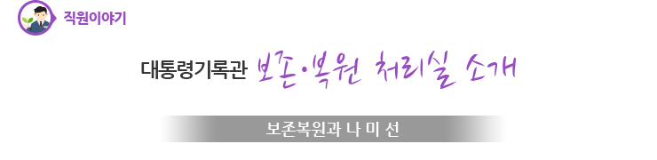 직원이야기 - 대통령기록관 보존·복원 처리실 소개 - 보존복원과 나미선