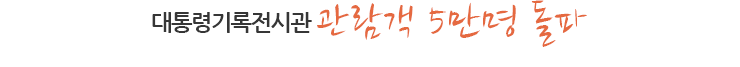 대통령기록전시관 관람객 5만명 돌파
