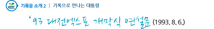기록물소개2 - 1993 대전엑스포 개막식 연설문(1993.8.6.)