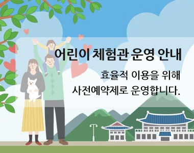 어린이 체험관 운영안내 효율적 이용을 위해 사전예약제로 운영합니다.
